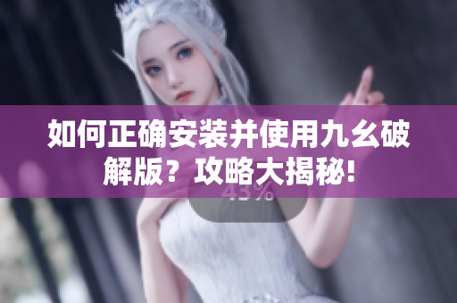 如何正确安装并使用九幺破解版？攻略大揭秘!
