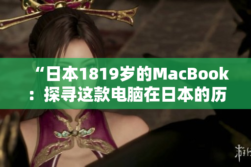 “日本1819岁的MacBook：探寻这款电脑在日本的历史与影响”