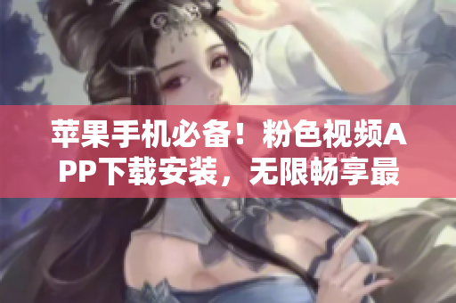 苹果手机必备！粉色视频APP下载安装，无限畅享最新影视大片