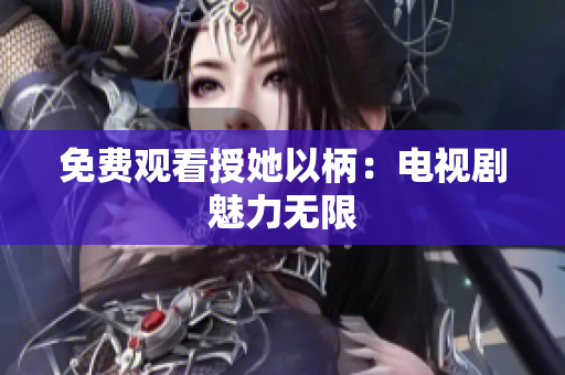 免费观看授她以柄：电视剧魅力无限