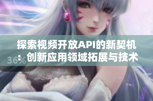 探索视频开放API的新契机：创新应用领域拓展与技术融合