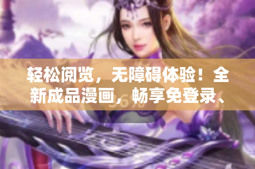 轻松阅览，无障碍体验！全新成品漫画，畅享免登录、无广告版！
