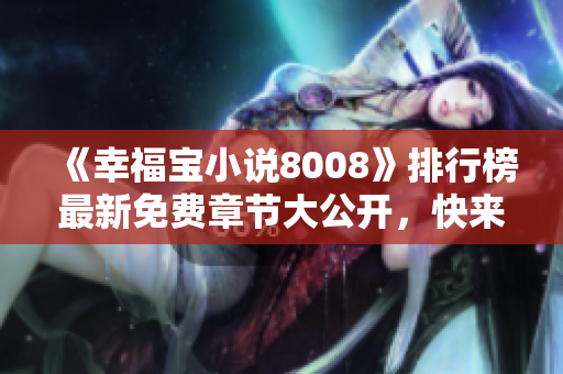《幸福宝小说8008》排行榜最新免费章节大公开，快来领取阅读福利！
