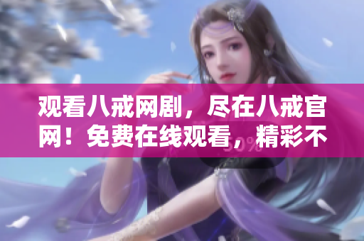 观看八戒网剧，尽在八戒官网！免费在线观看，精彩不容错过！