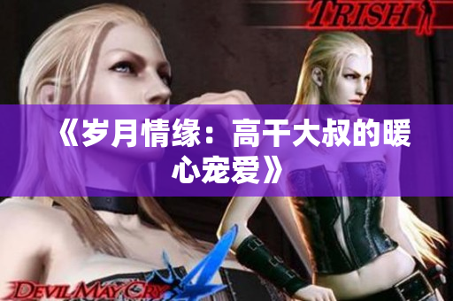 《岁月情缘：高干大叔的暖心宠爱》