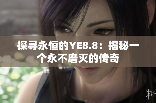 探寻永恒的YE8.8：揭秘一个永不磨灭的传奇