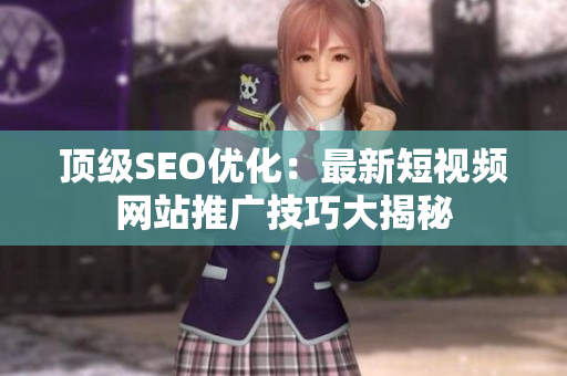 顶级SEO优化：最新短视频网站推广技巧大揭秘
