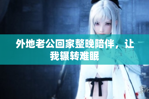 外地老公回家整晚陪伴，让我辗转难眠