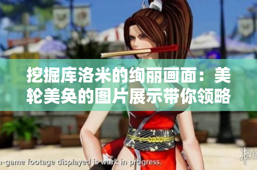 挖掘库洛米的绚丽画面：美轮美奂的图片展示带你领略异世界之美