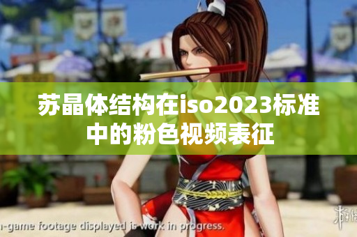 苏晶体结构在iso2023标准中的粉色视频表征
