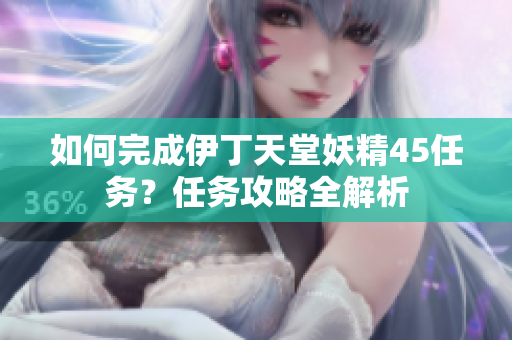 如何完成伊丁天堂妖精45任务？任务攻略全解析