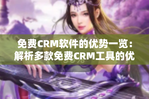 免费CRM软件的优势一览：解析多款免费CRM工具的优点和特点