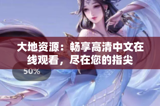 大地资源：畅享高清中文在线观看，尽在您的指尖