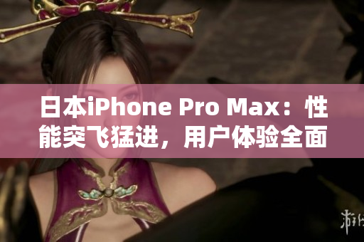 日本iPhone Pro Max：性能突飞猛进，用户体验全面升级