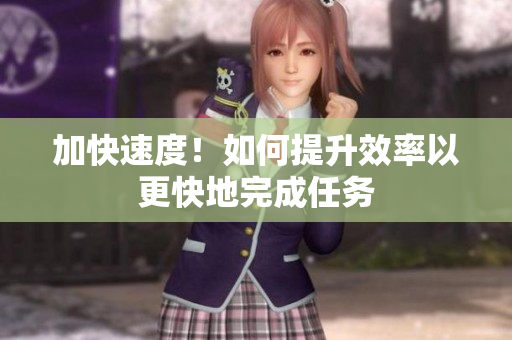 加快速度！如何提升效率以更快地完成任务