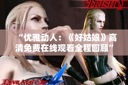 “优雅动人：《好姑娘》高清免费在线观看全程回顾”