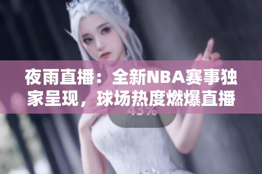 夜雨直播：全新NBA赛事独家呈现，球场热度燃爆直播平台
