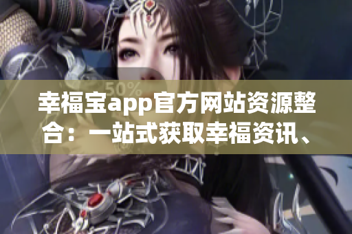 幸福宝app官方网站资源整合：一站式获取幸福资讯、健康工具，让生活更加美好