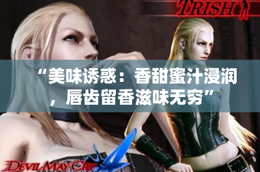 “美味诱惑：香甜蜜汁浸润，唇齿留香滋味无穷”