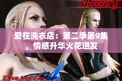 爱在洗衣店：第二季第9集，情感升华火花迸发