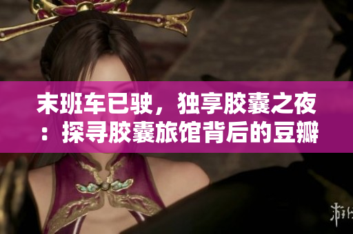 末班车已驶，独享胶囊之夜：探寻胶囊旅馆背后的豆瓣生活