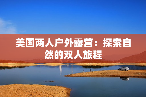 美国两人户外露营：探索自然的双人旅程