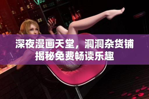 深夜漫画天堂，洞洞杂货铺揭秘免费畅读乐趣