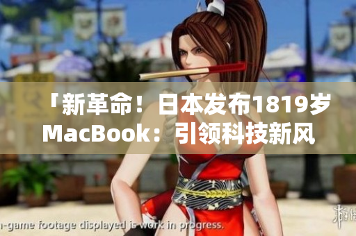「新革命！日本发布1819岁MacBook：引领科技新风潮」