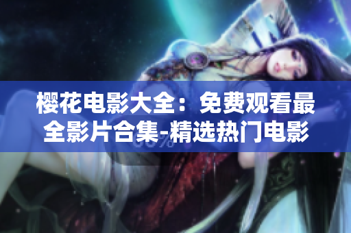 樱花电影大全：免费观看最全影片合集-精选热门电影推荐