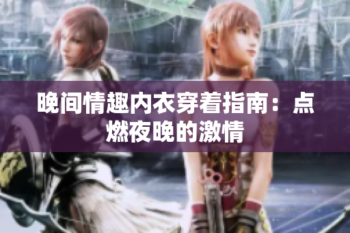 晚间情趣内衣穿着指南：点燃夜晚的激情