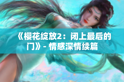 《樱花绽放2：闭上最后的门》- 情感深情续篇