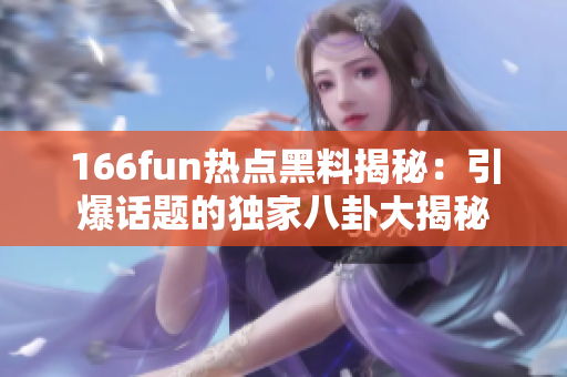166fun热点黑料揭秘：引爆话题的独家八卦大揭秘