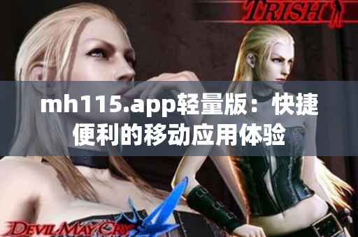 mh115.app轻量版：快捷便利的移动应用体验
