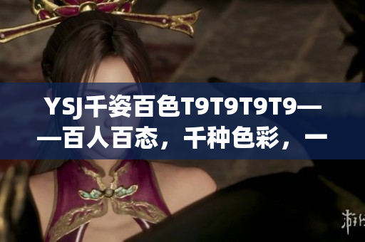 YSJ千姿百色T9T9T9T9——百人百态，千种色彩，一场别具一格的盛会