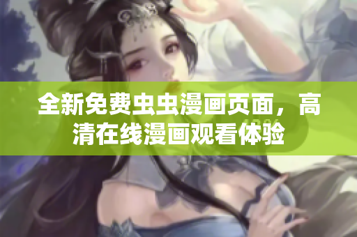 全新免费虫虫漫画页面，高清在线漫画观看体验
