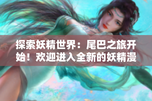 探索妖精世界：尾巴之旅开始！欢迎进入全新的妖精漫画登录界面