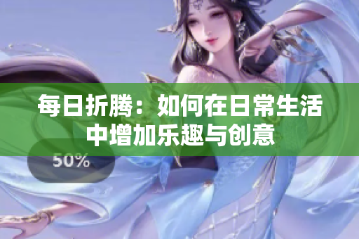 每日折腾：如何在日常生活中增加乐趣与创意