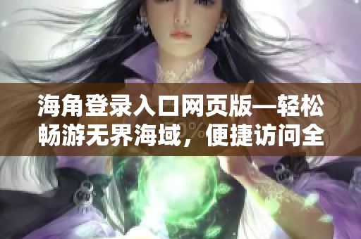 海角登录入口网页版—轻松畅游无界海域，便捷访问全平台功能