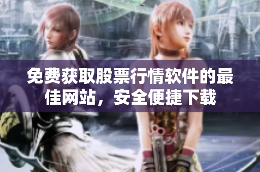 免费获取股票行情软件的最佳网站，安全便捷下载