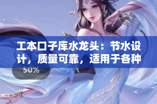 工本口子库水龙头：节水设计，质量可靠，适用于各种场景