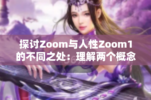 探讨Zoom与人性Zoom1的不同之处：理解两个概念的独特特征与应用场景