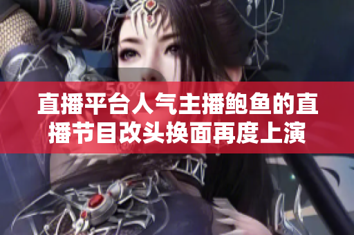 直播平台人气主播鲍鱼的直播节目改头换面再度上演