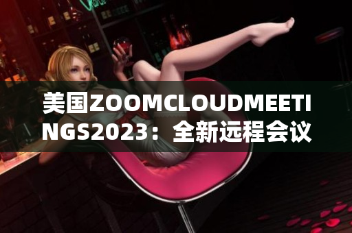 美国ZOOMCLOUDMEETINGS2023：全新远程会议体验