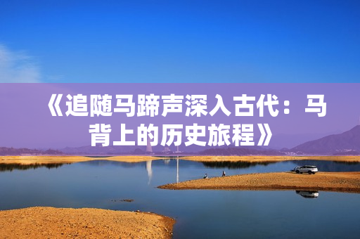 《追随马蹄声深入古代：马背上的历史旅程》