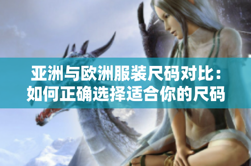 亚洲与欧洲服装尺码对比：如何正确选择适合你的尺码？