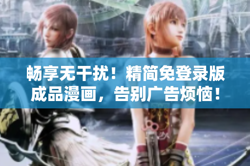 畅享无干扰！精简免登录版成品漫画，告别广告烦恼！
