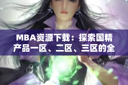 MBA资源下载：探索国精产品一区、二区、三区的全新视角