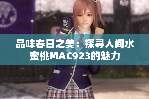 品味春日之美：探寻人间水蜜桃MAC923的魅力