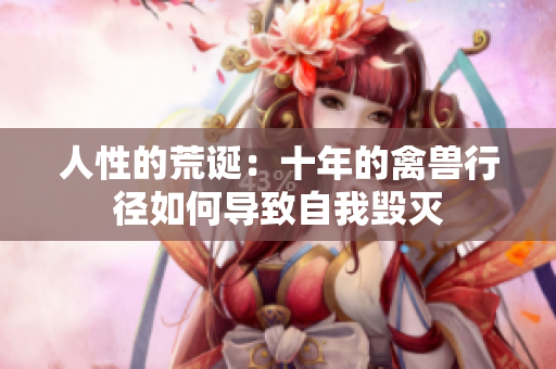 人性的荒诞：十年的禽兽行径如何导致自我毁灭