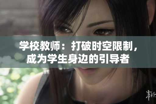 学校教师：打破时空限制，成为学生身边的引导者